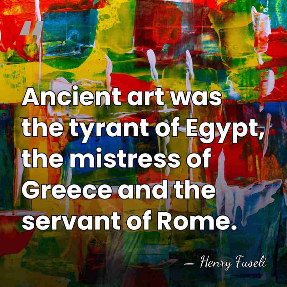 Ancient art was the tyrant of Egypt, the mistress of Greece and&hellip; - Henry Fuseli