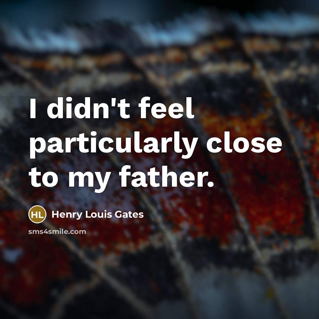 “I didn't feel particularly close to my father.…” quote by Henry Louis Gates
