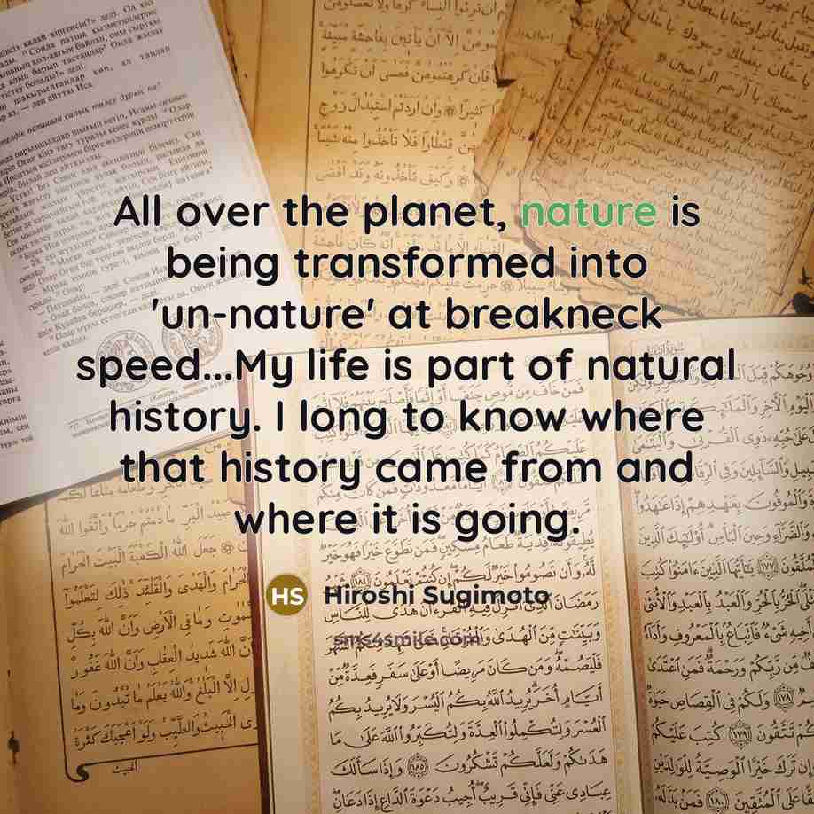 “All over the planet, nature is being transformed into 'un-nature'…” quote by Hiroshi Sugimoto