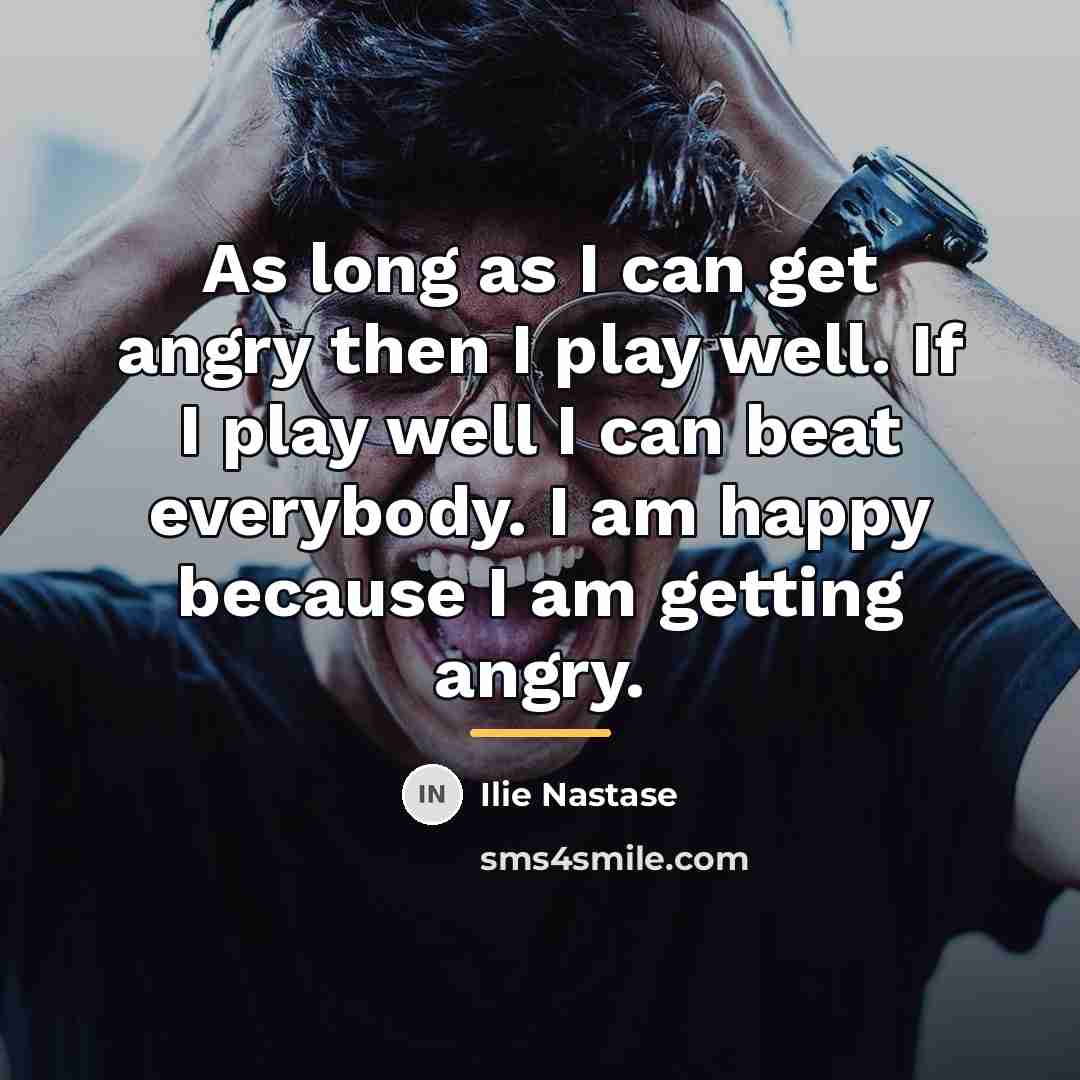 “As long as I can get angry then I play…” quote by Ilie Nastase