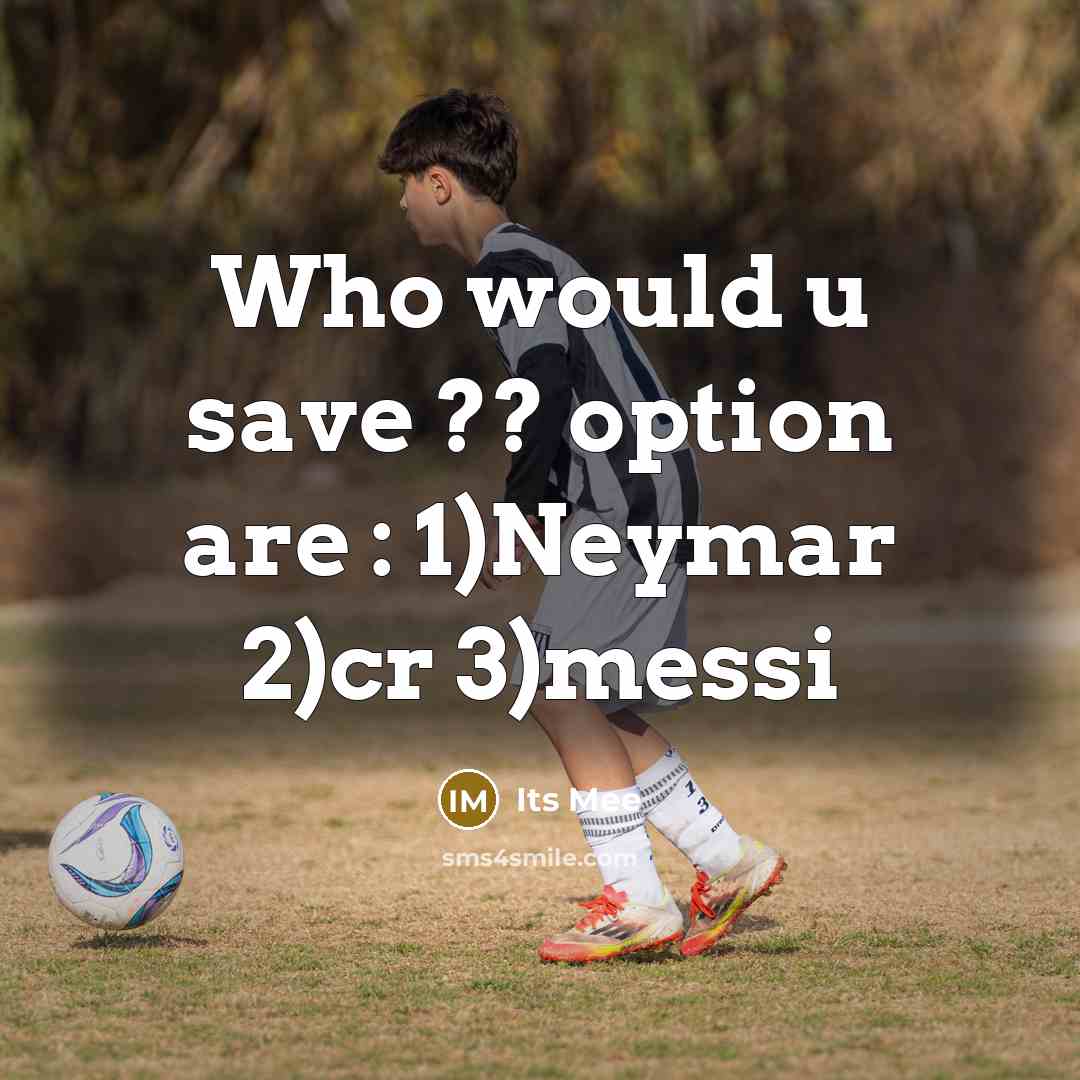 “Who would u save ?? option are : 1)Neymar 2)cr 3)messi” quote by Its Mee