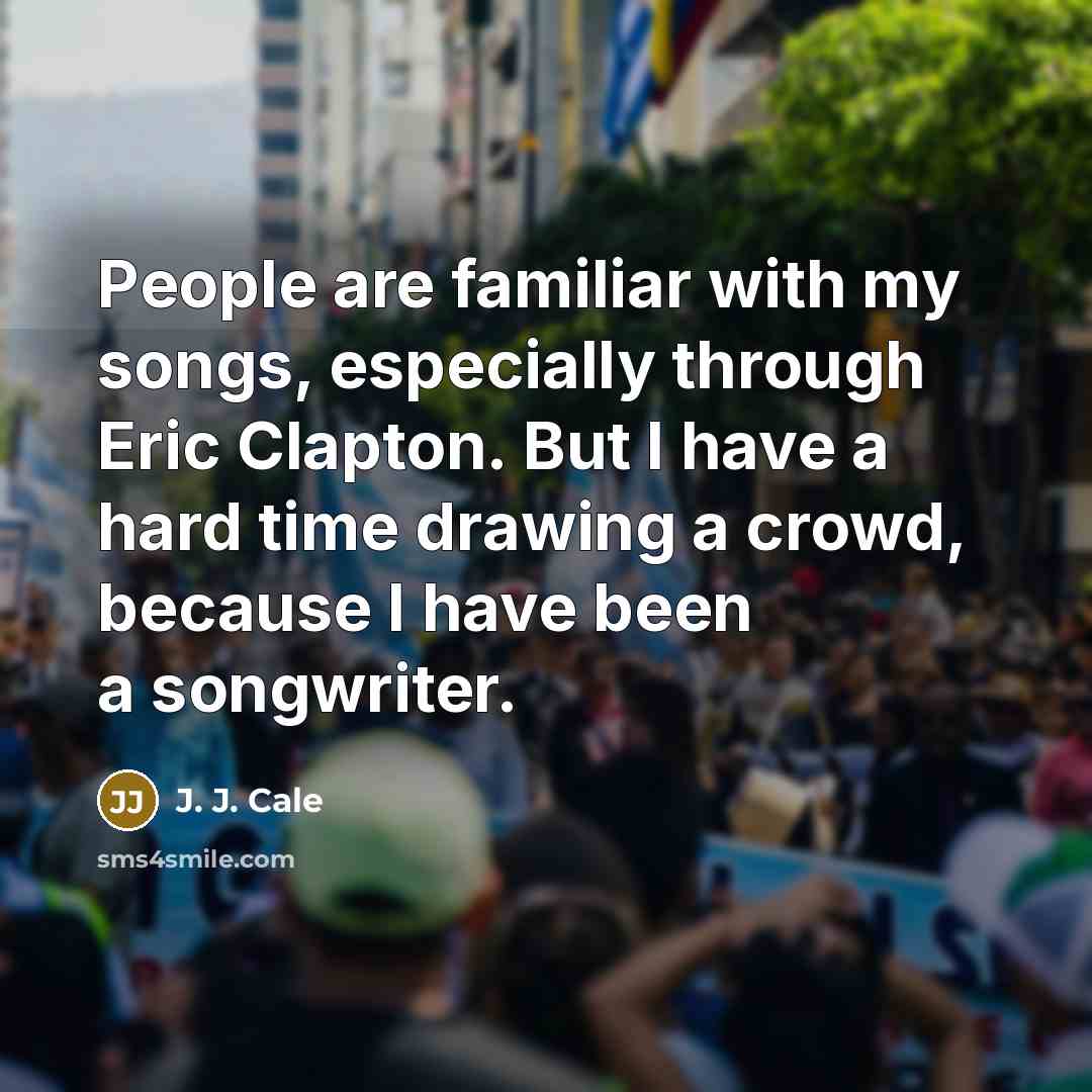 “People are familiar with my songs, especially through Eric Clapton.…” quote by J. J. Cale
