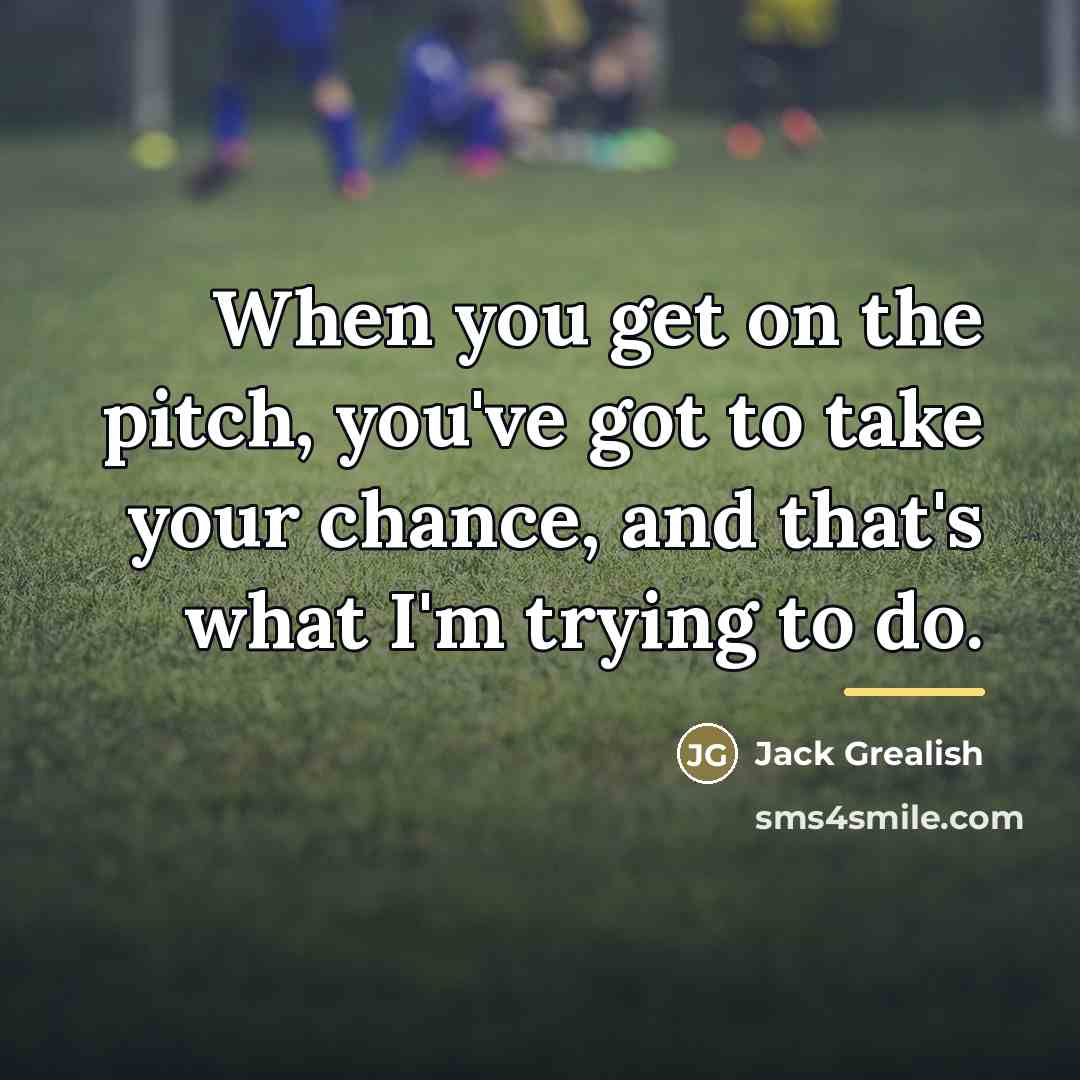 “When you get on the pitch, you've got to take…” quote by Jack Grealish