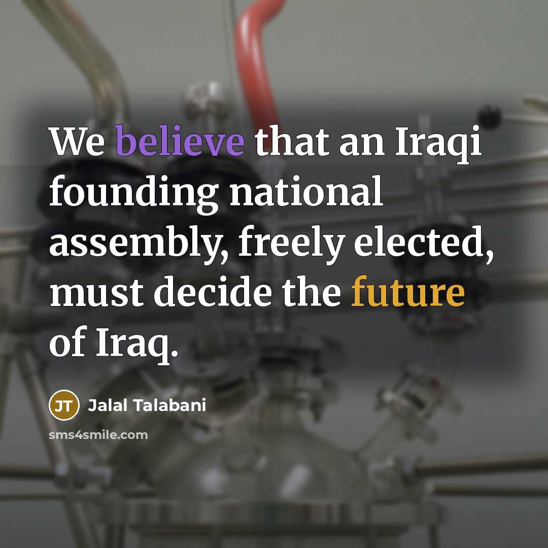 “We believe that an Iraqi founding national assembly, freely elected,…” quote by Jalal Talabani
