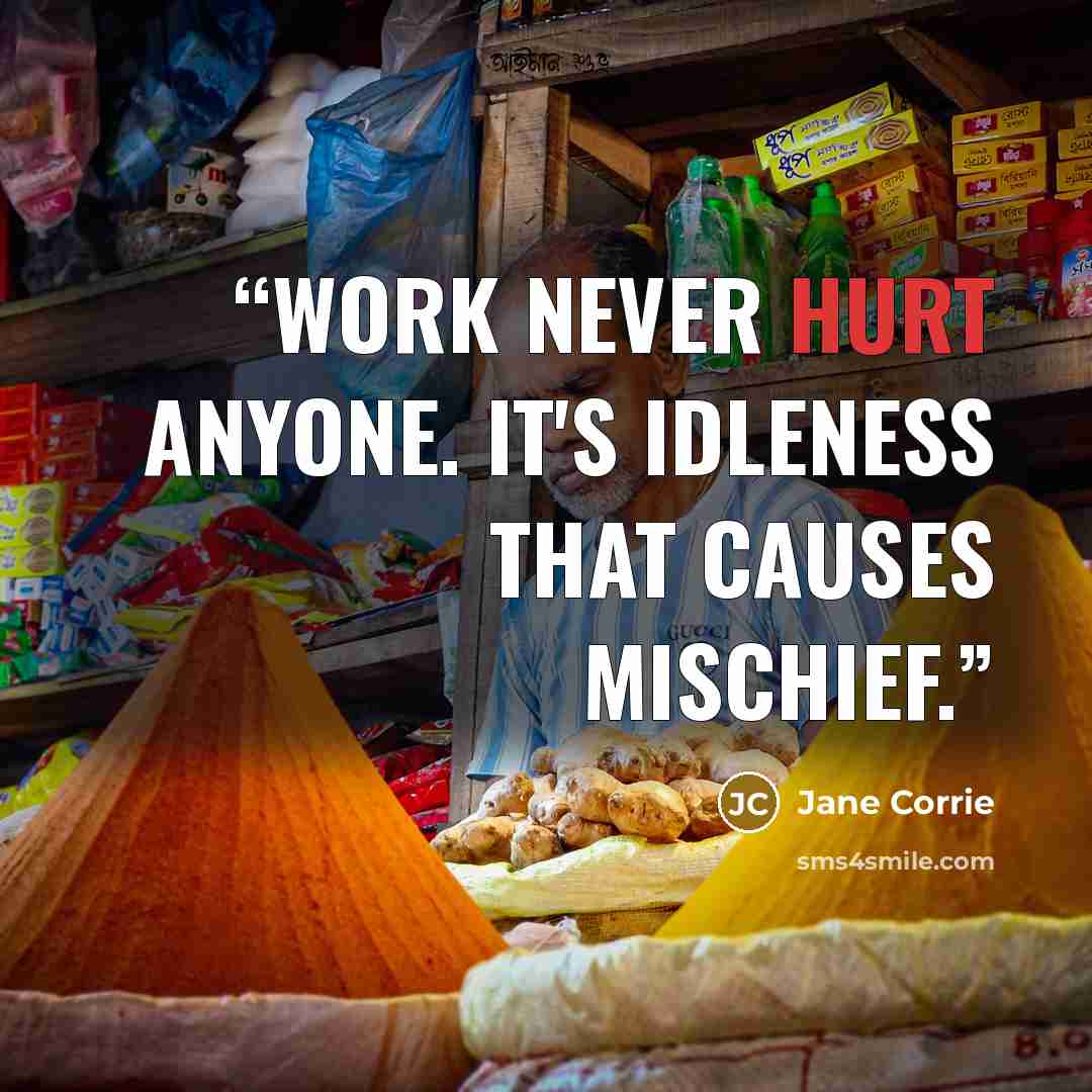 “Work never hurt anyone. It's idleness that causes mischief.” quote by Jane Corrie