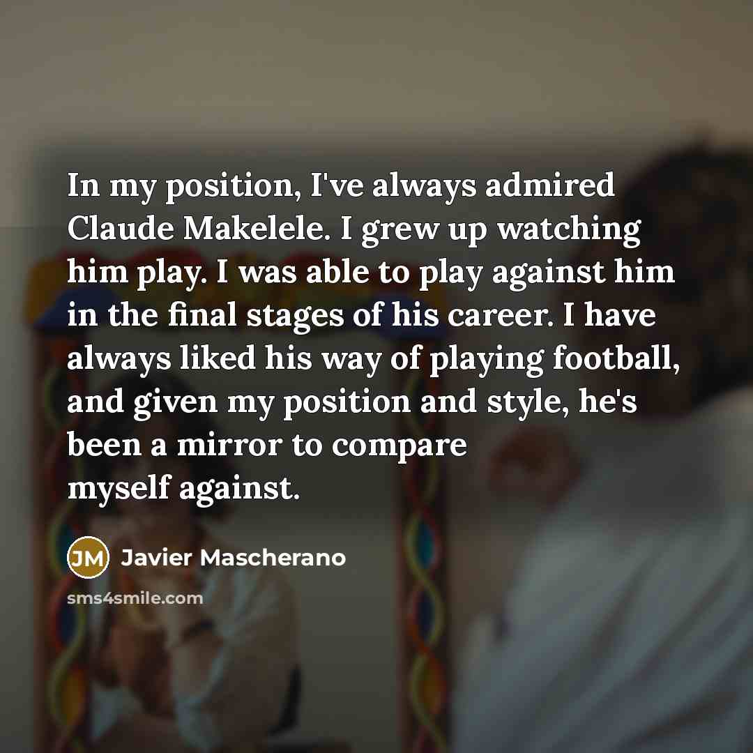 “In my position, I've always admired Claude Makelele. I grew…” quote by Javier Mascherano