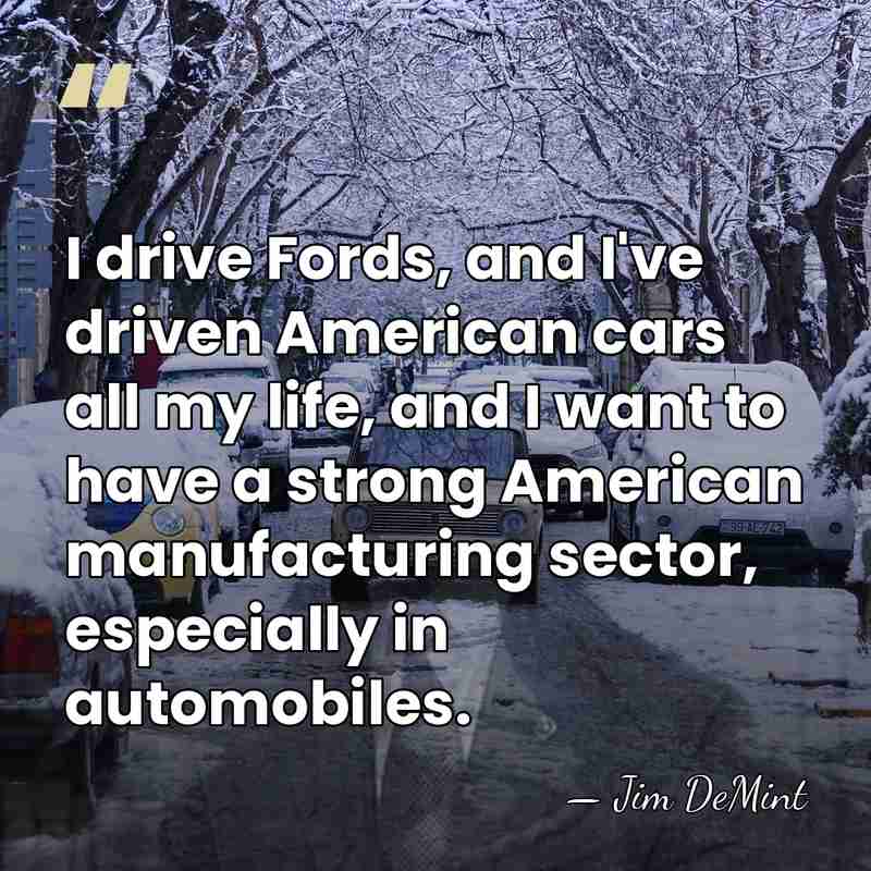I drive Fords, and I've driven American cars all my life, and&hellip; - Jim DeMint