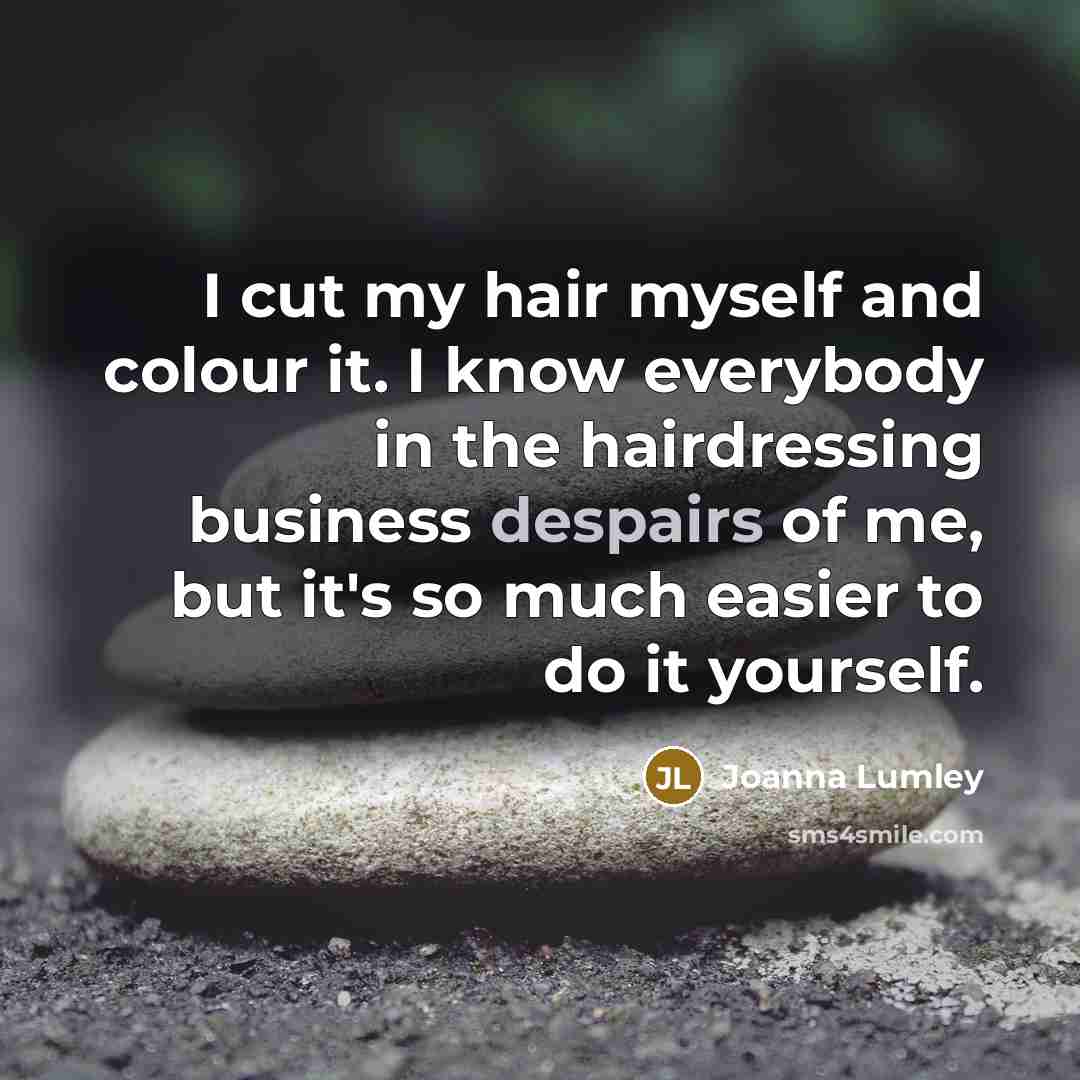 “I cut my hair myself and colour it. I know…” quote by Joanna Lumley