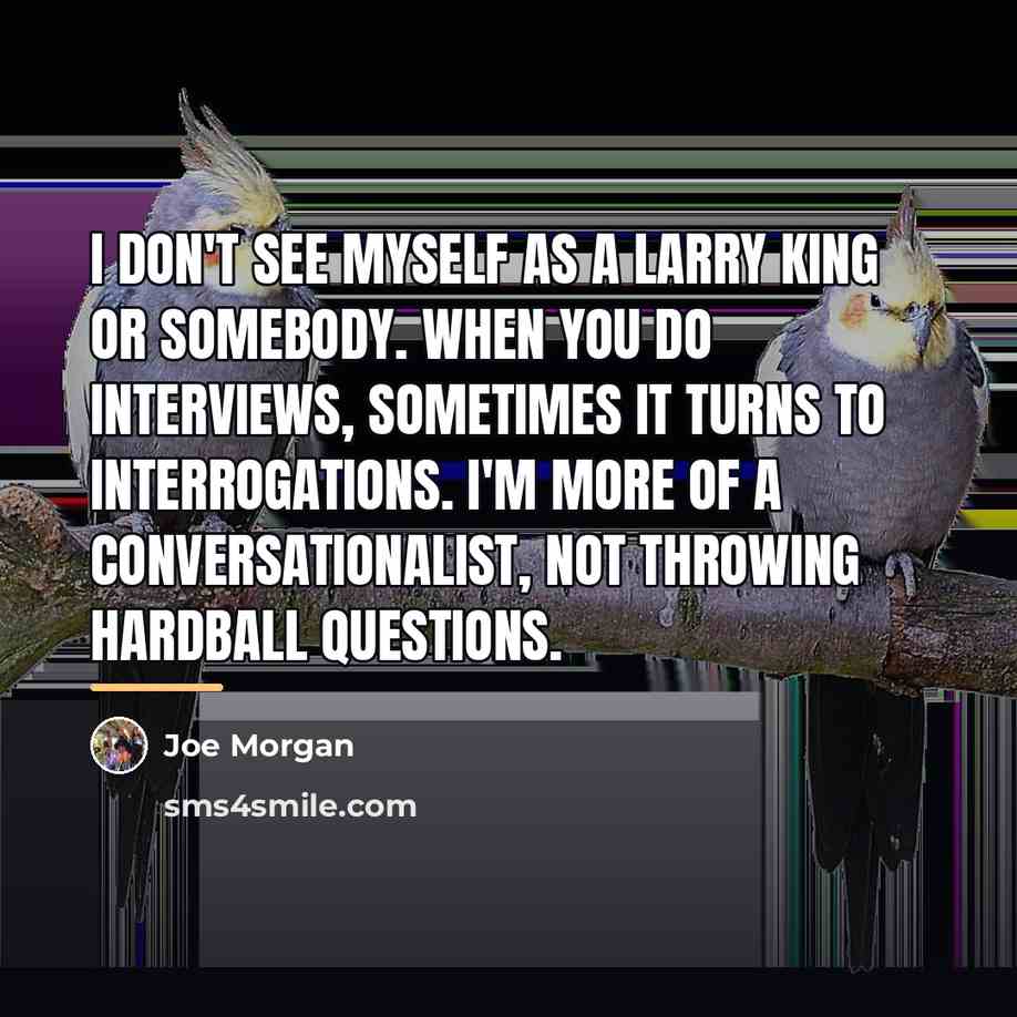“I don't see myself as a Larry King or somebody.…” quote by Joe Morgan