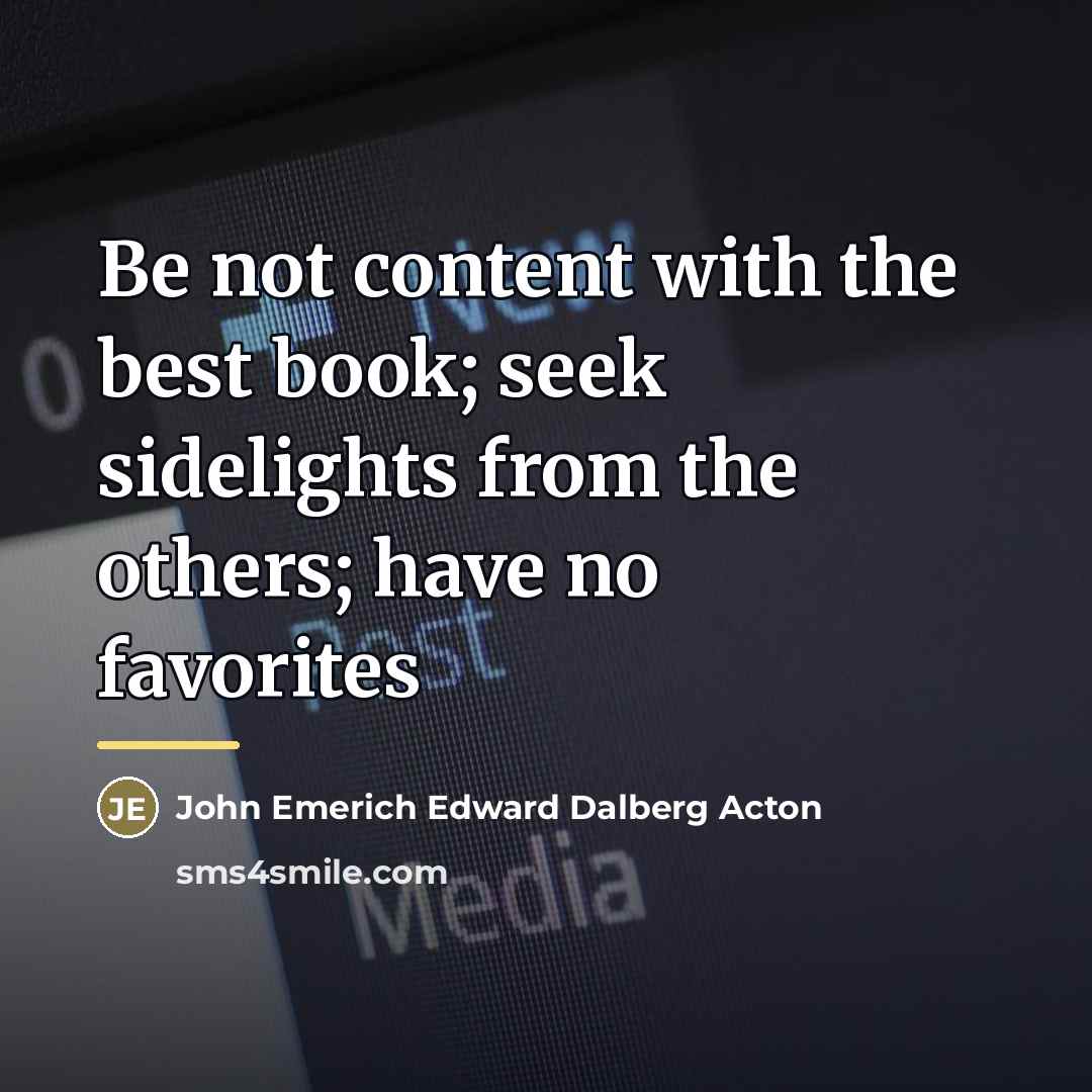 “Be not content with the best book; seek sidelights from…” quote by John Emerich Edward Dalberg Acton