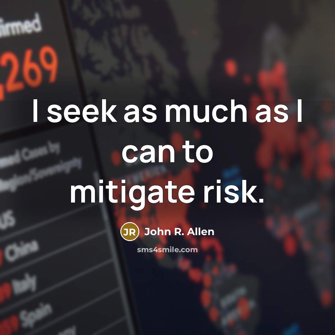 “I seek as much as I can to mitigate risk.…” quote by John R. Allen