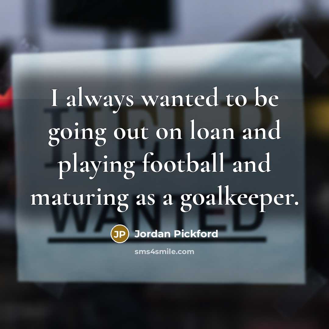 “I always wanted to be going out on loan and…” quote by Jordan Pickford
