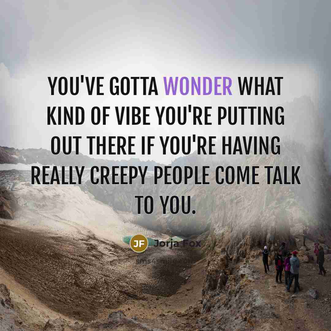 “You've gotta wonder what kind of vibe you're putting out…” quote by Jorja Fox