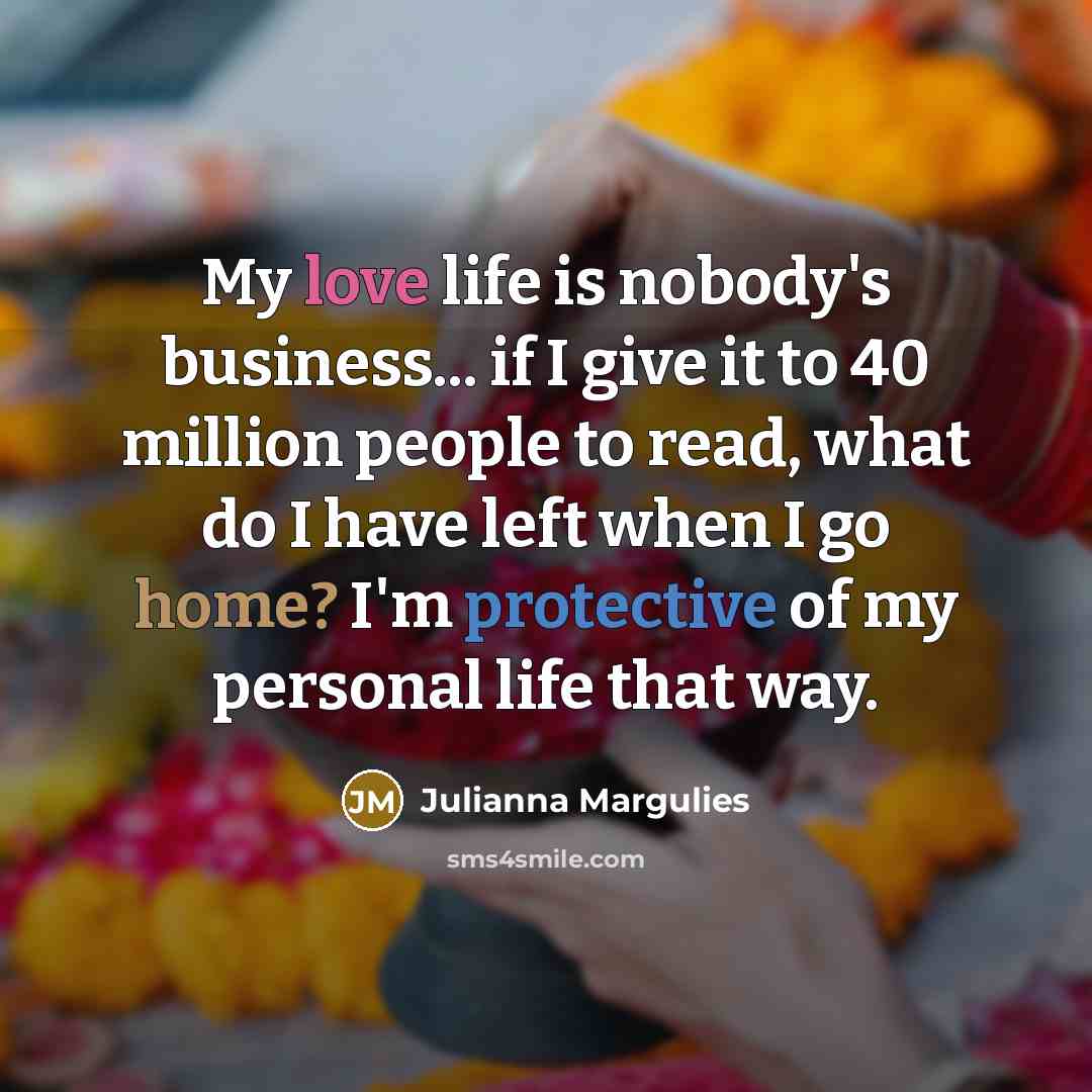 “My love life is nobody's business... if I give it…” quote by Julianna Margulies