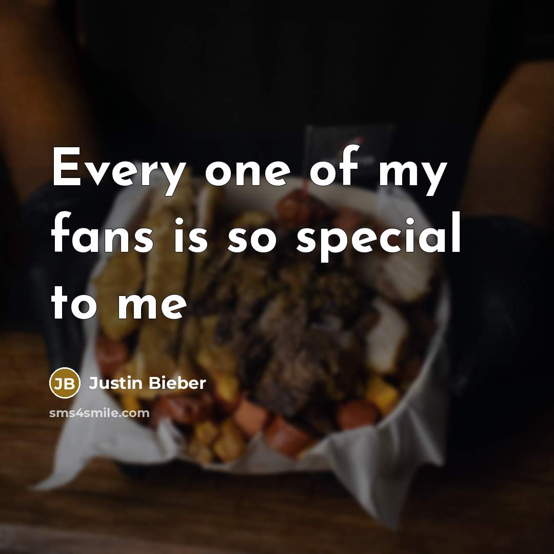 “Every one of my fans is so special to me…” quote by Justin Bieber