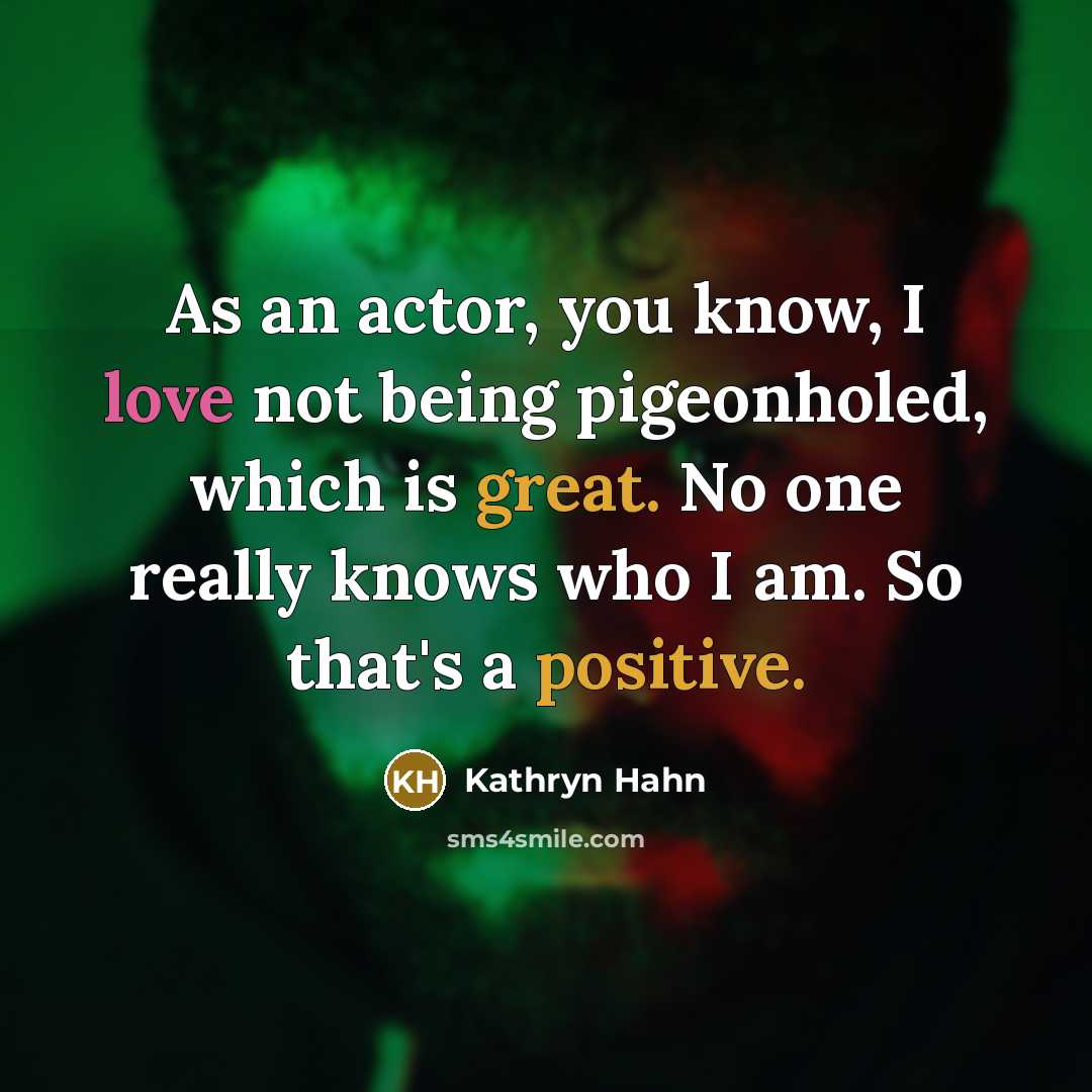 “As an actor, you know, I love not being pigeonholed, which is great. No one really knows who I am. So that's a positive.” quote by Kathryn Hahn