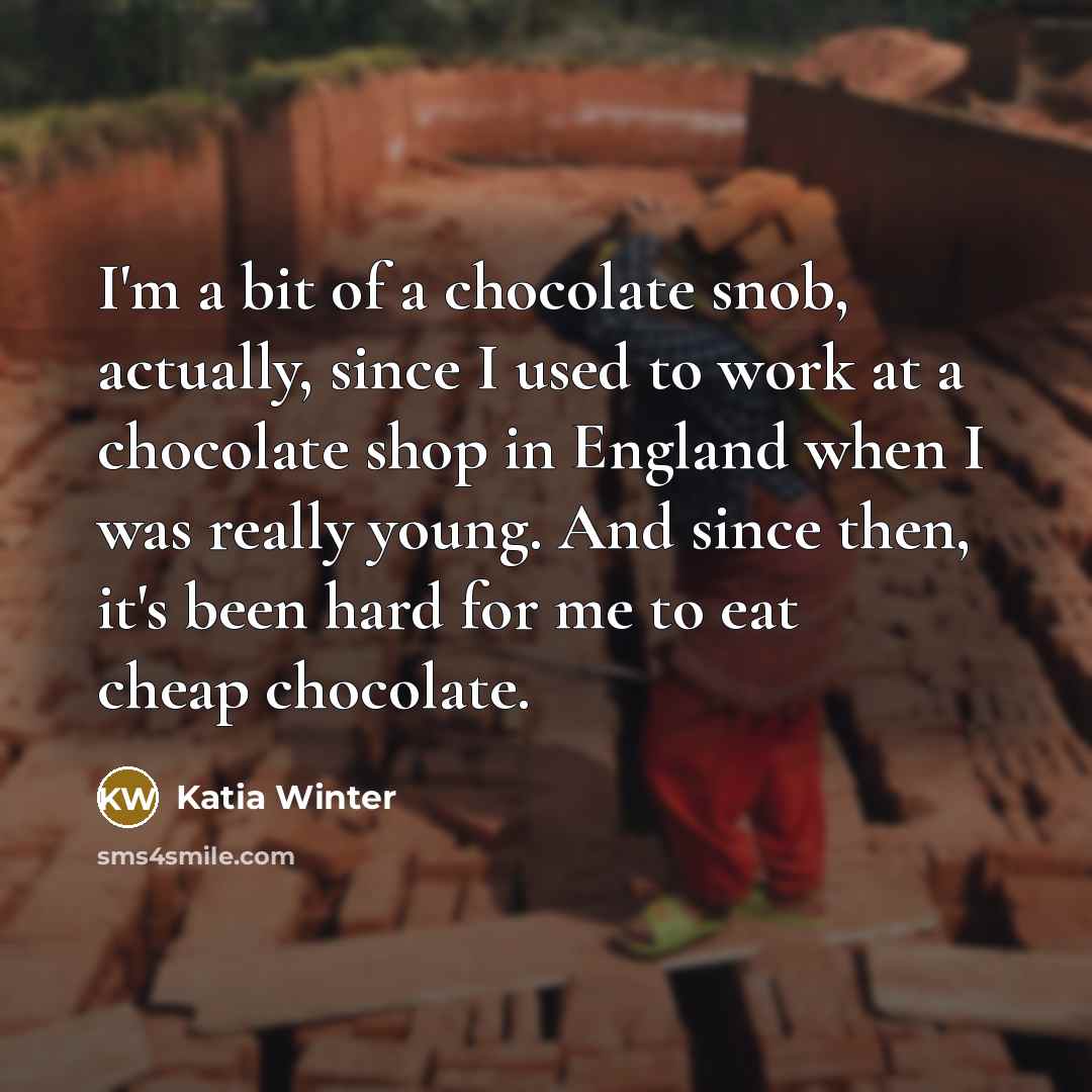 “I'm a bit of a chocolate snob, actually, since I…” quote by Katia Winter