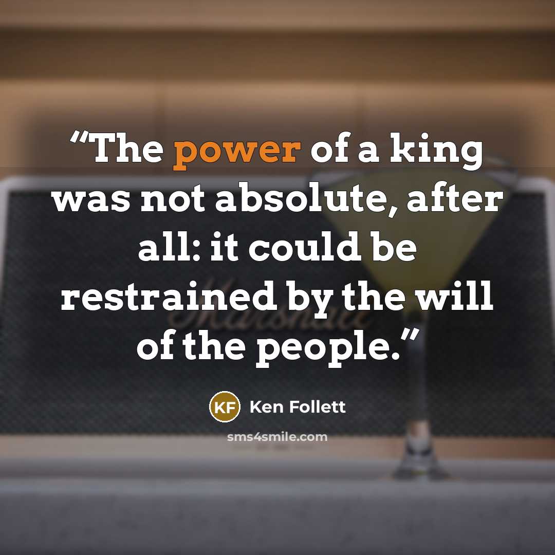 “The power of a king was not absolute, after all: it could be restrained by the will of the people.” quote by Ken Follett
