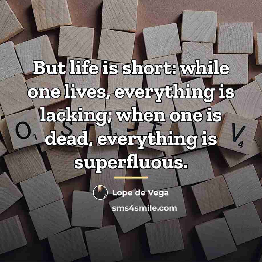 “But life is short: while one lives, everything is lacking;…” quote by Lope de Vega