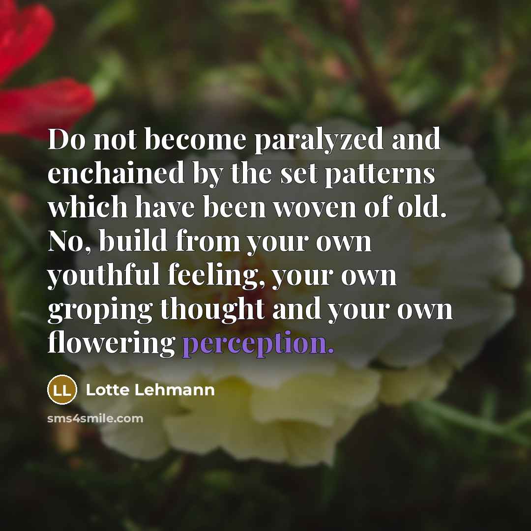 “Do not become paralyzed and enchained by the set patterns…” quote by Lotte Lehmann