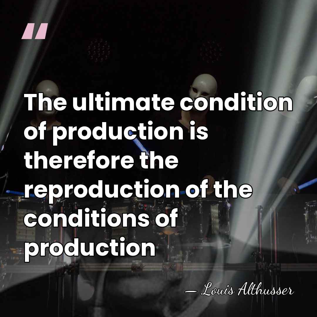 The ultimate condition of production is therefore the reproduction of the conditions&hellip; - Louis Althusser