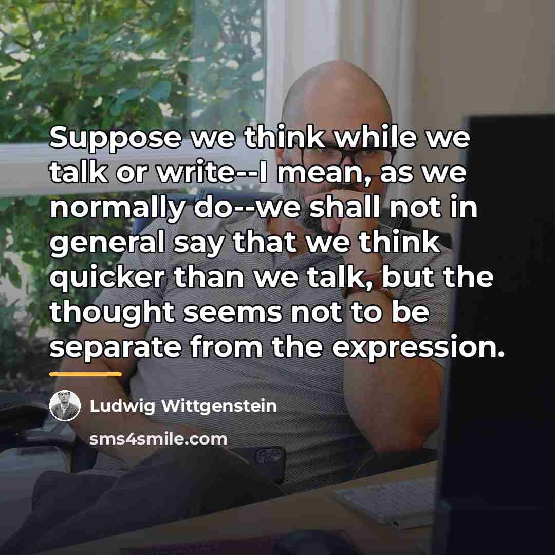“Suppose we think while we talk or write--I mean, as…” quote by Ludwig Wittgenstein