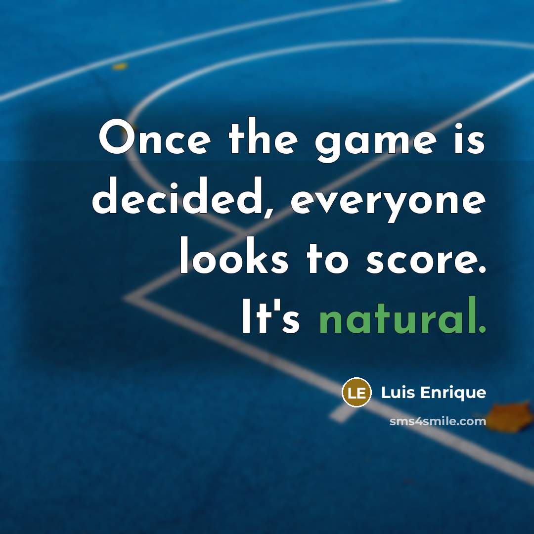 “Once the game is decided, everyone looks to score. It's…” quote by Luis Enrique