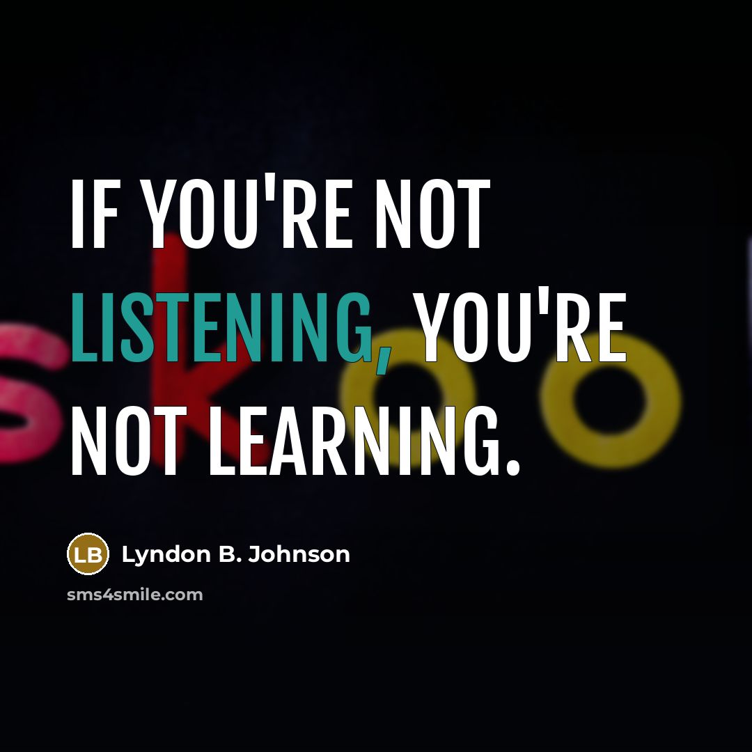 “If you're not listening, you're not learning.…” quote by Lyndon B. Johnson