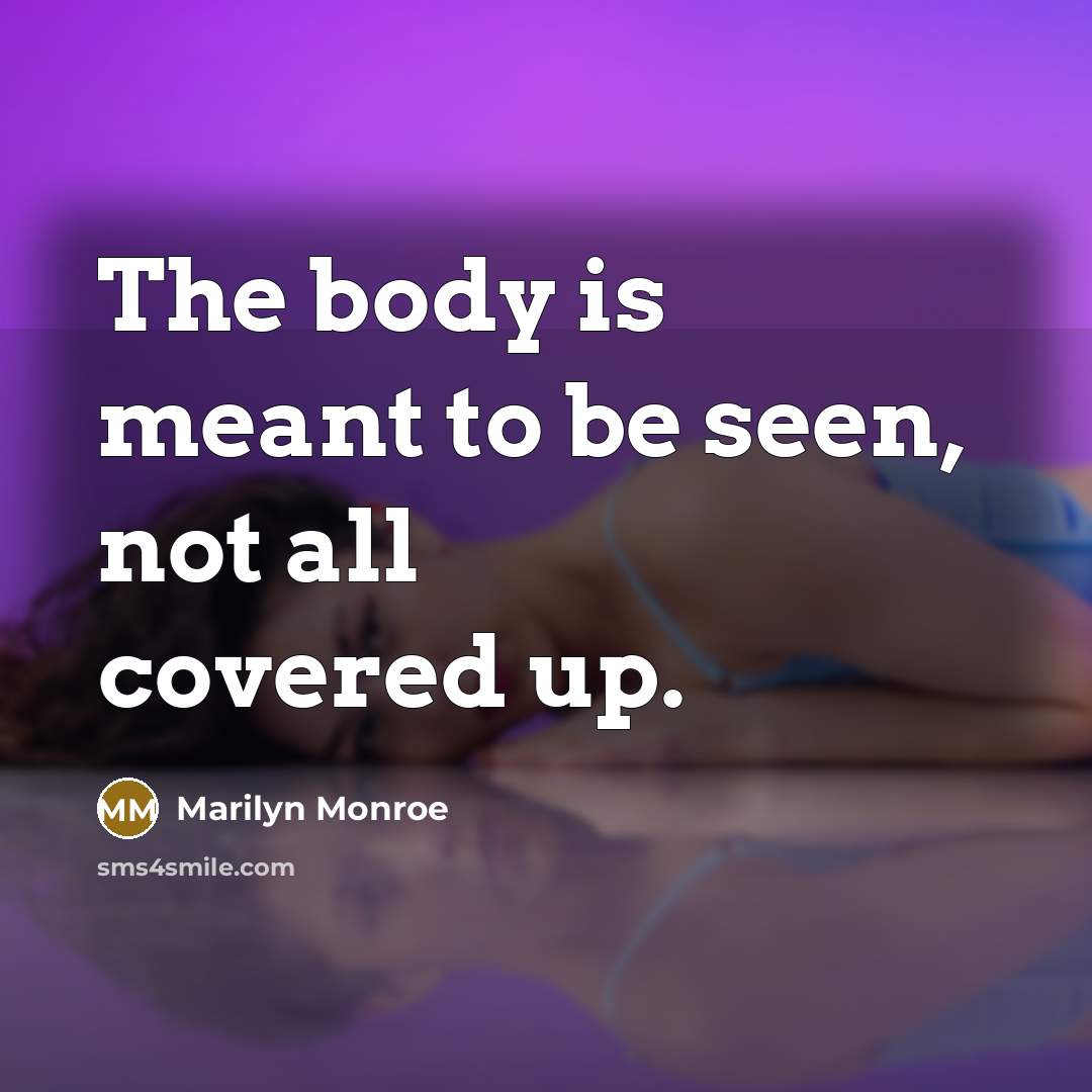 “The body is meant to be seen, not all covered…” quote by Marilyn Monroe