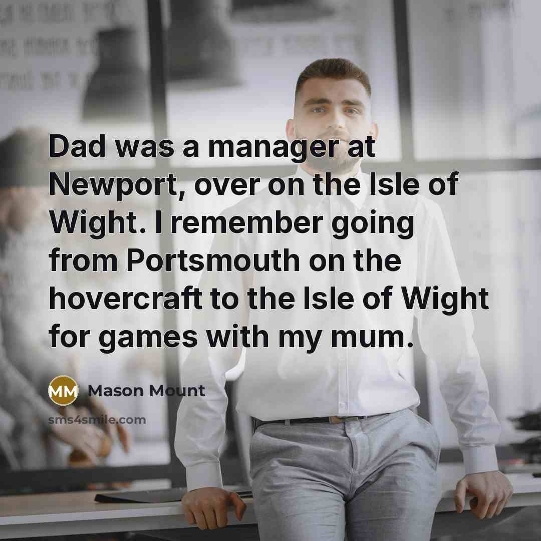 “Dad was a manager at Newport, over on the Isle…” quote by Mason Mount
