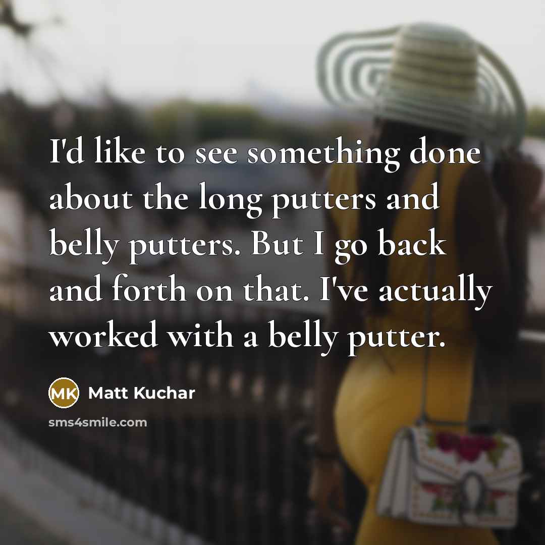 “I'd like to see something done about the long putters…” quote by Matt Kuchar