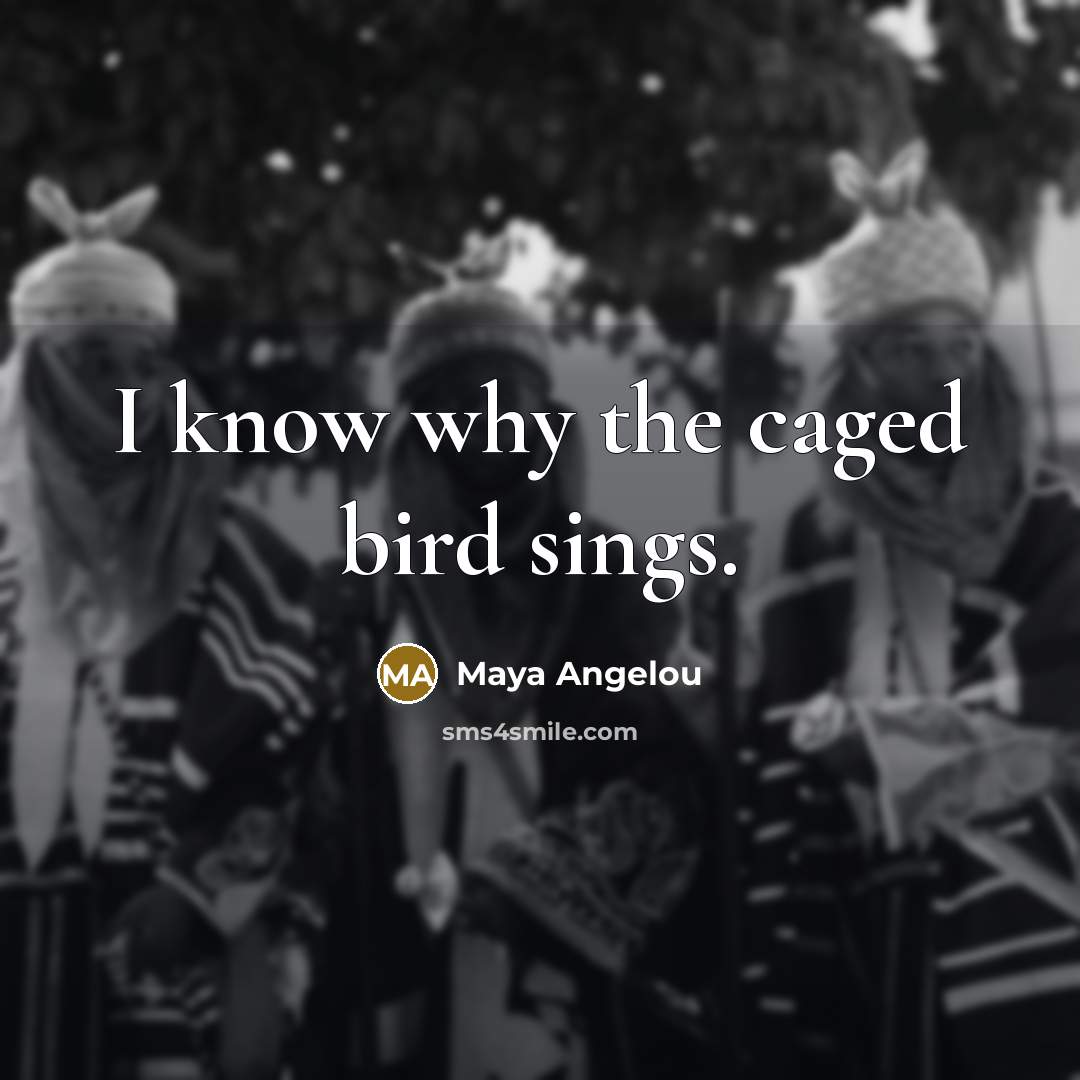 “I know why the caged bird sings.…” quote by Maya Angelou