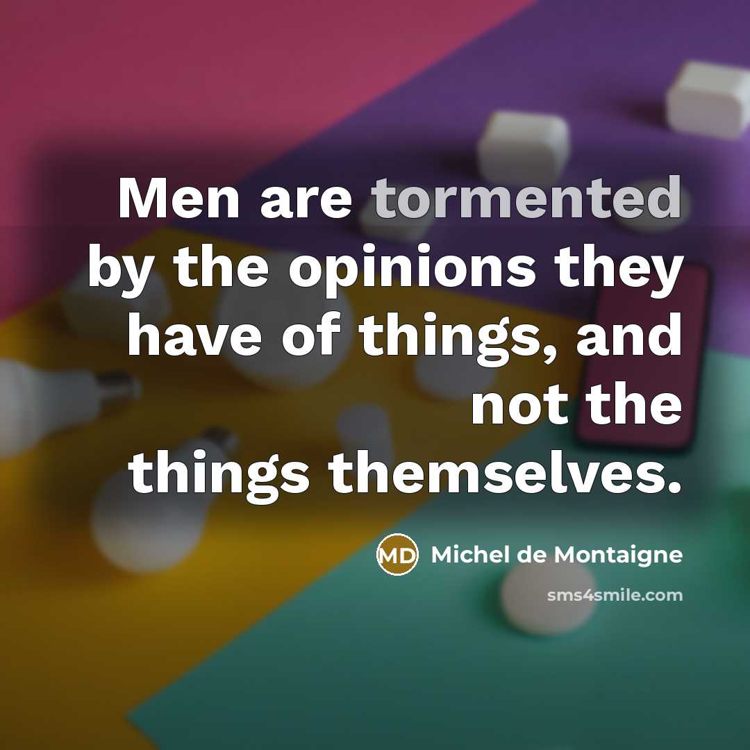 “Men are tormented by the opinions they have of things,…” quote by Michel de Montaigne