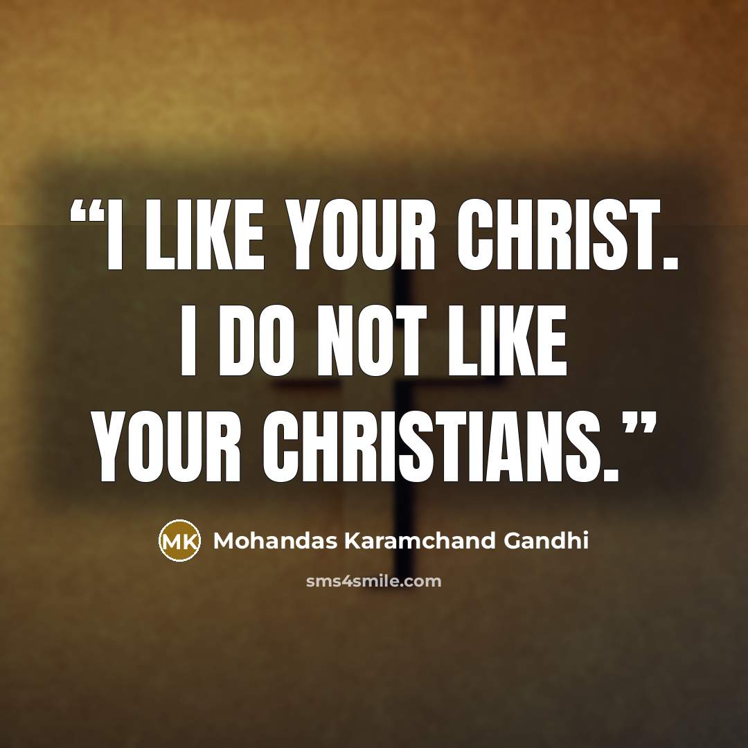 “I like your Christ. I do not like your Christians.” quote by Mohandas Karamchand Gandhi
