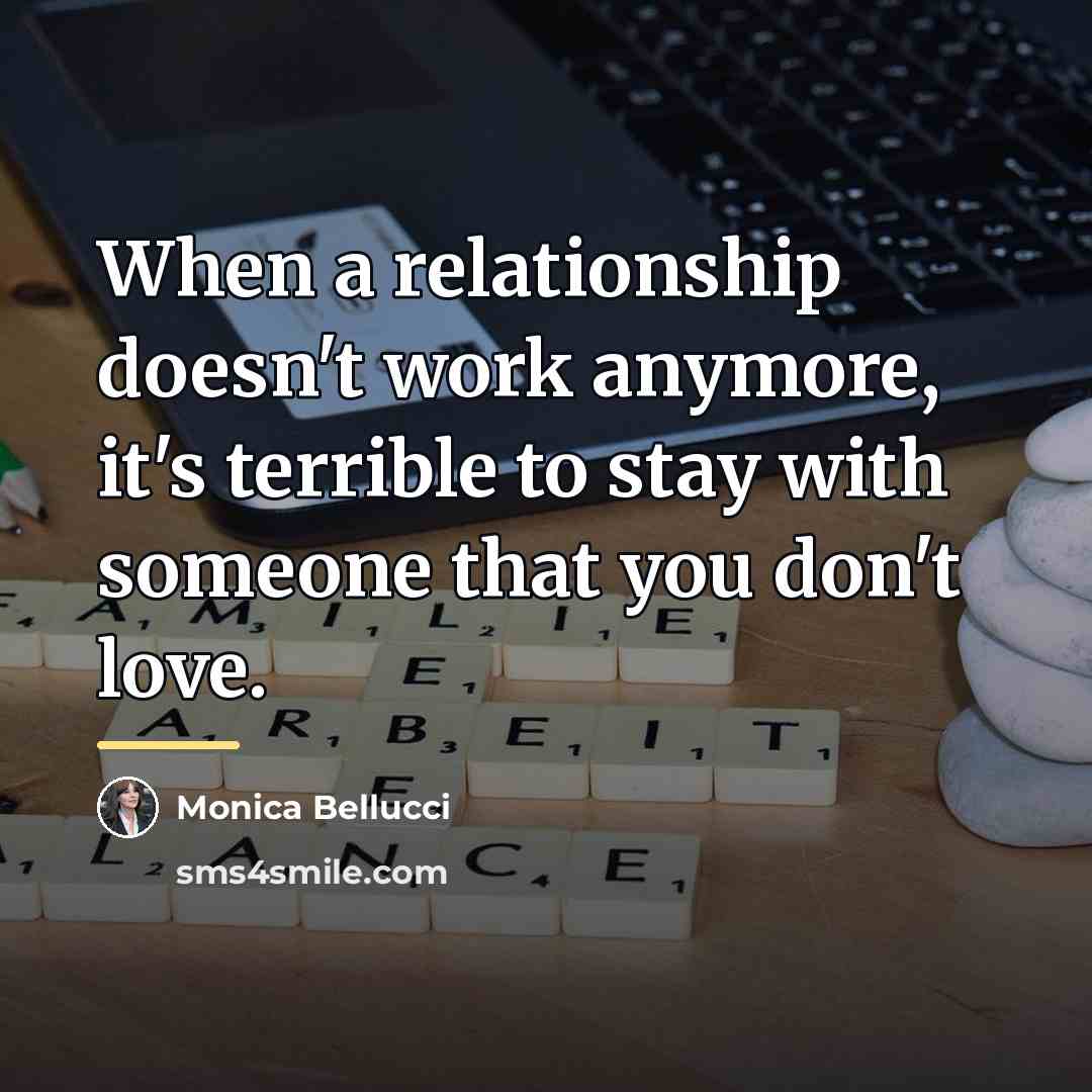 “When a relationship doesn't work anymore, it's terrible to stay…” quote by Monica Bellucci