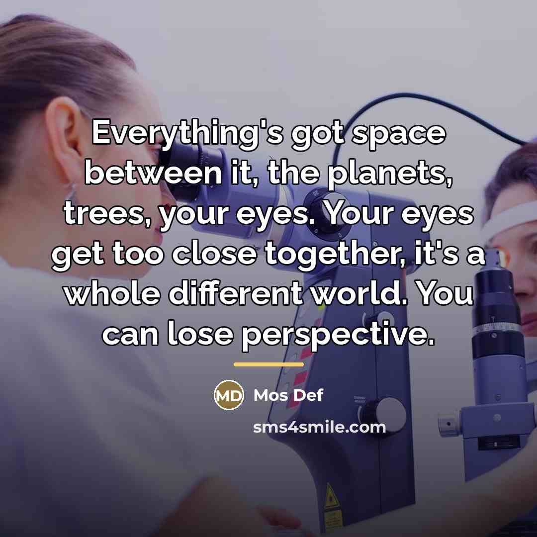 “Everything's got space between it, the planets, trees, your eyes.…” quote by Mos Def