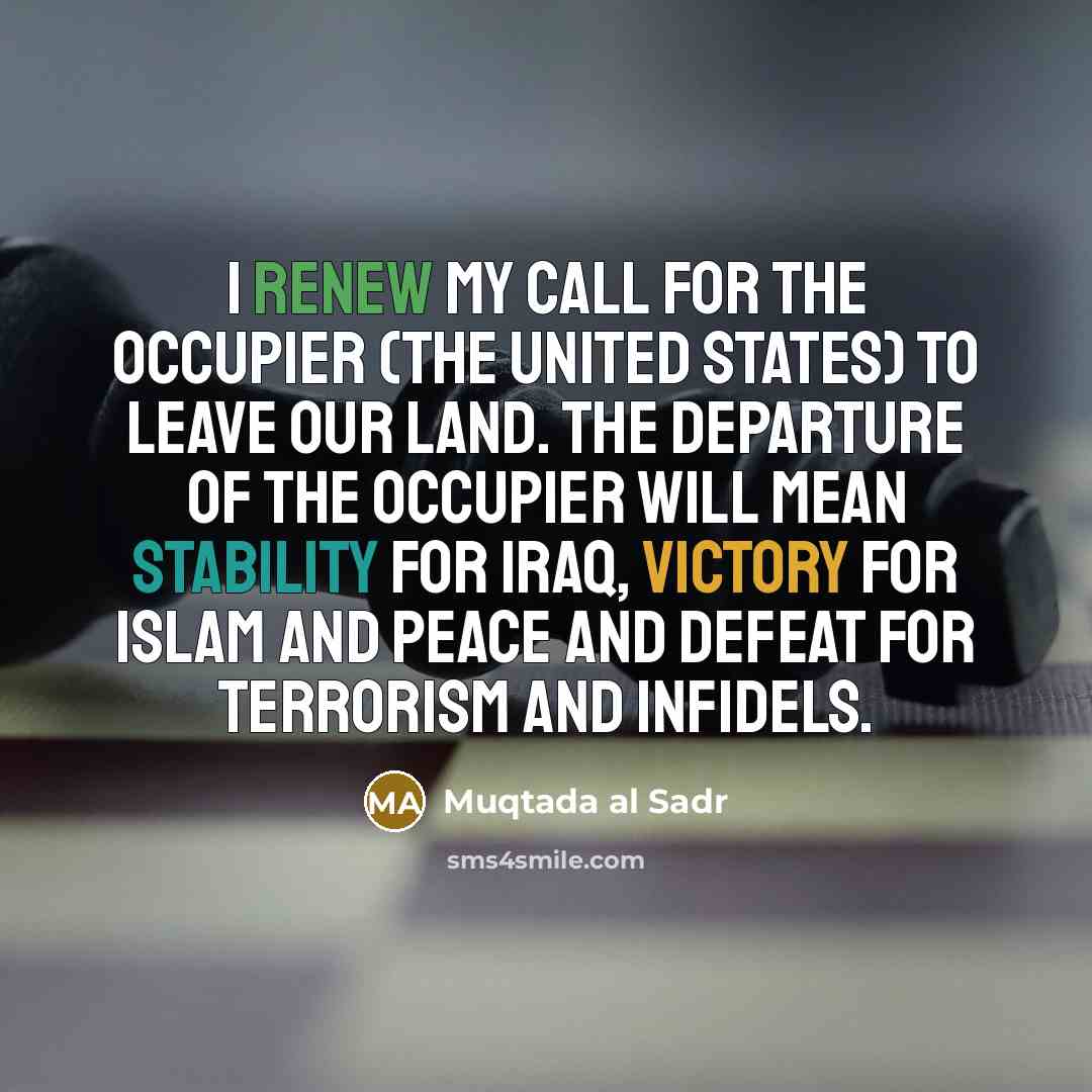 “I renew my call for the occupier (the United States)…” quote by Muqtada al Sadr