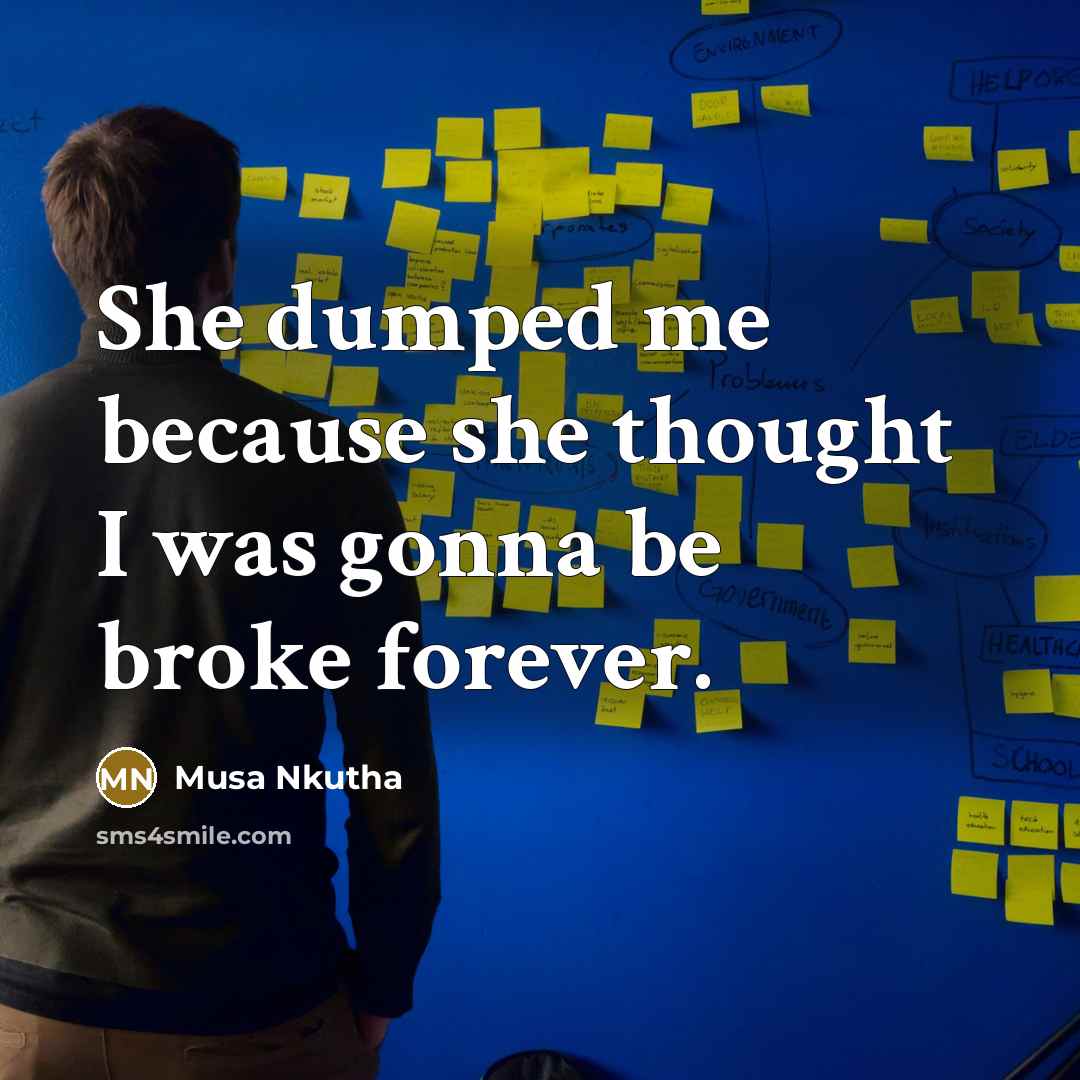 “She dumped me because she thought I was gonna be broke forever.” quote by Musa Nkutha