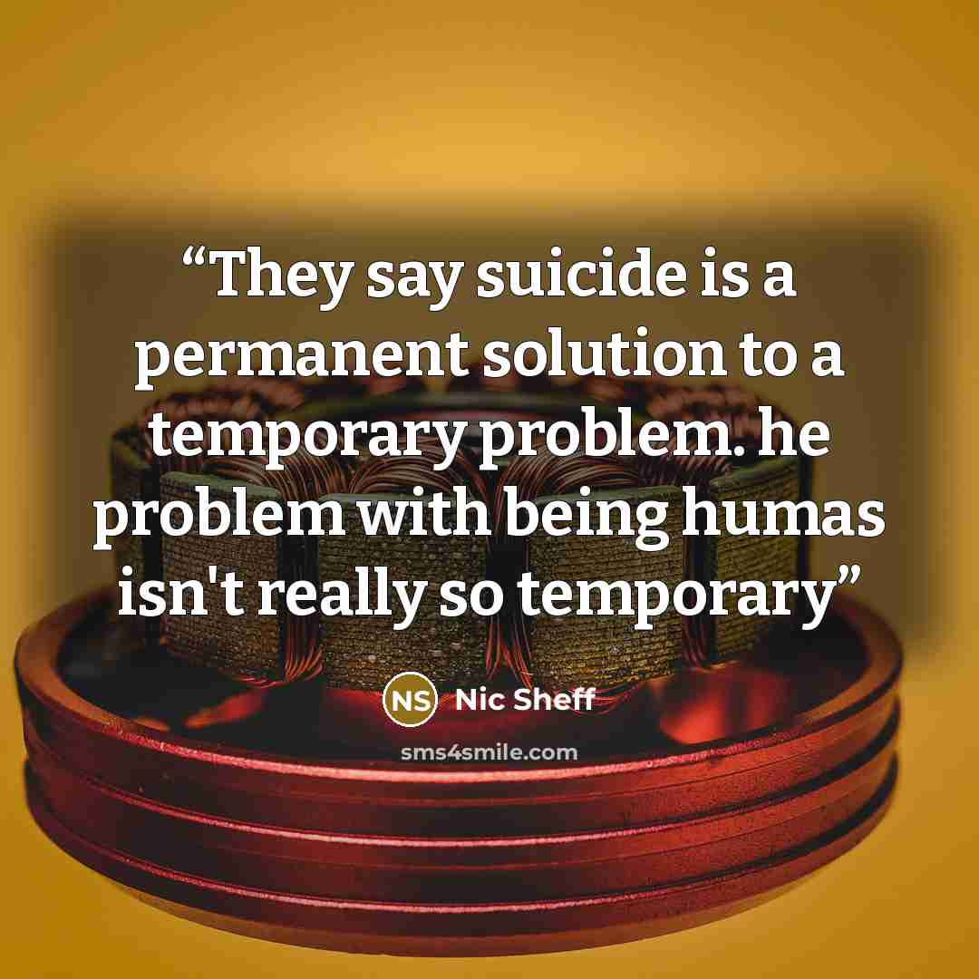 “They say suicide is a permanent solution to a temporary problem. he problem with being humas isn't really so temporary” quote by Nic Sheff