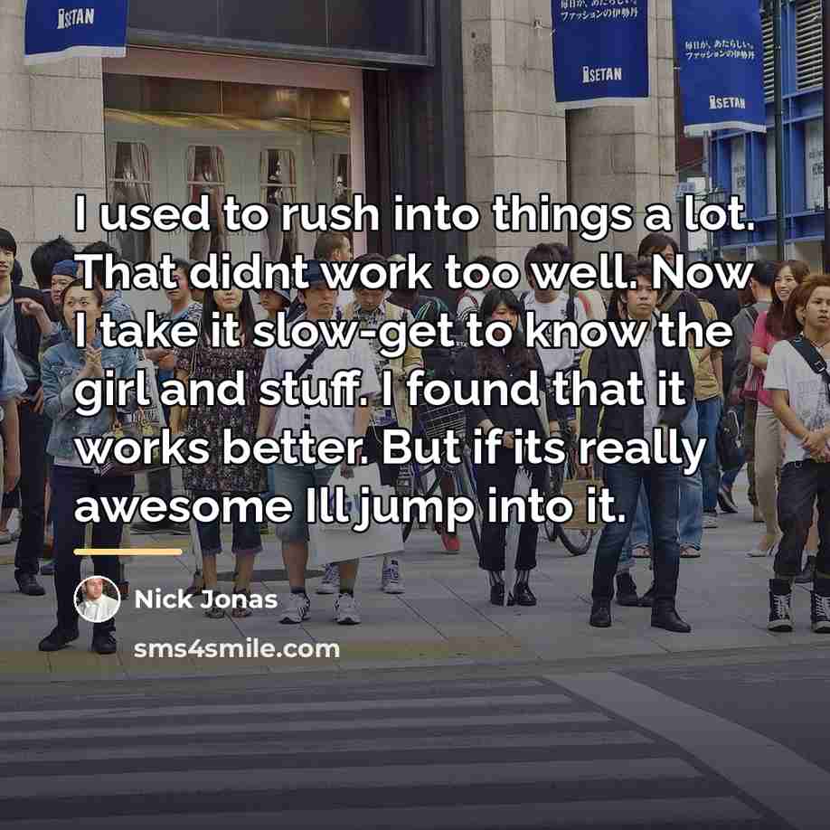 “I used to rush into things a lot. That didnt…” quote by Nick Jonas