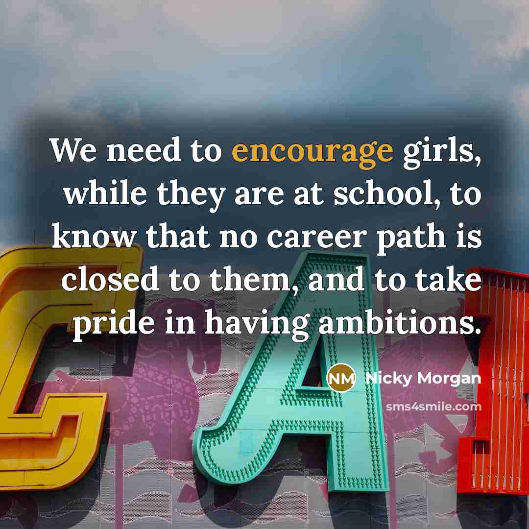 “We need to encourage girls, while they are at school,…” quote by Nicky Morgan