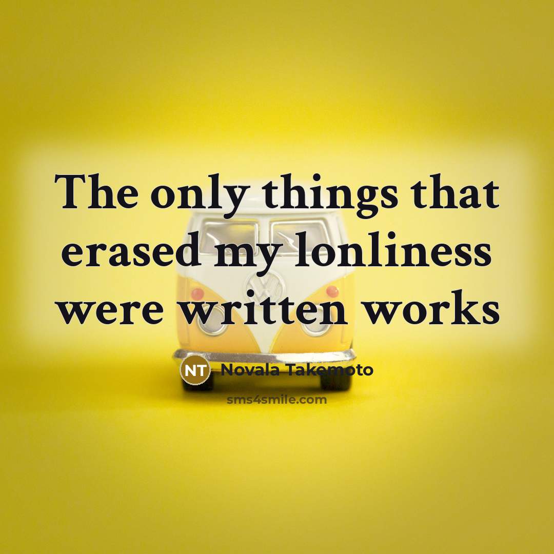 “The only things that erased my lonliness were written works…” quote by Novala Takemoto