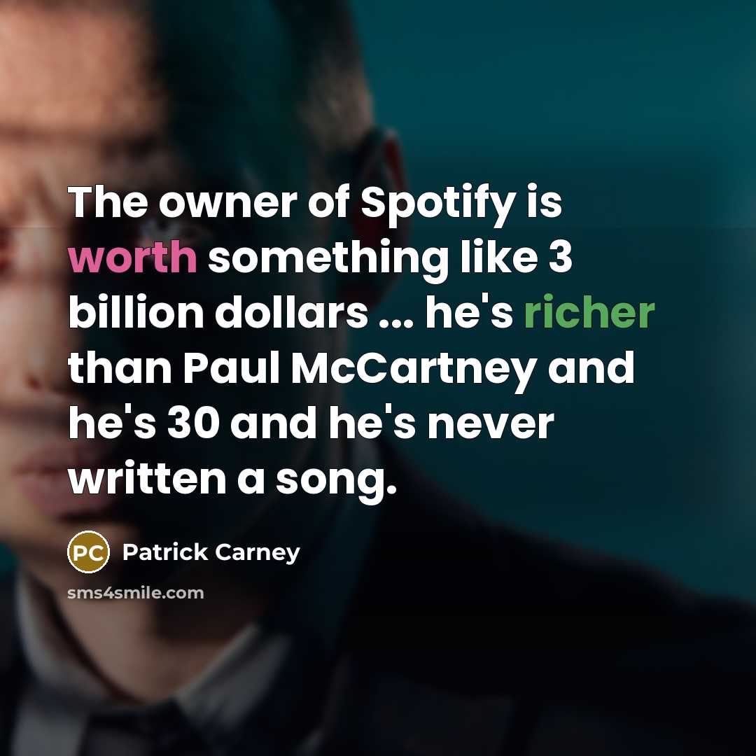 “The owner of Spotify is worth something like 3 billion dollars ... he's richer than Paul McCartney and he's 30 and he's never written a song.” quote by Patrick Carney