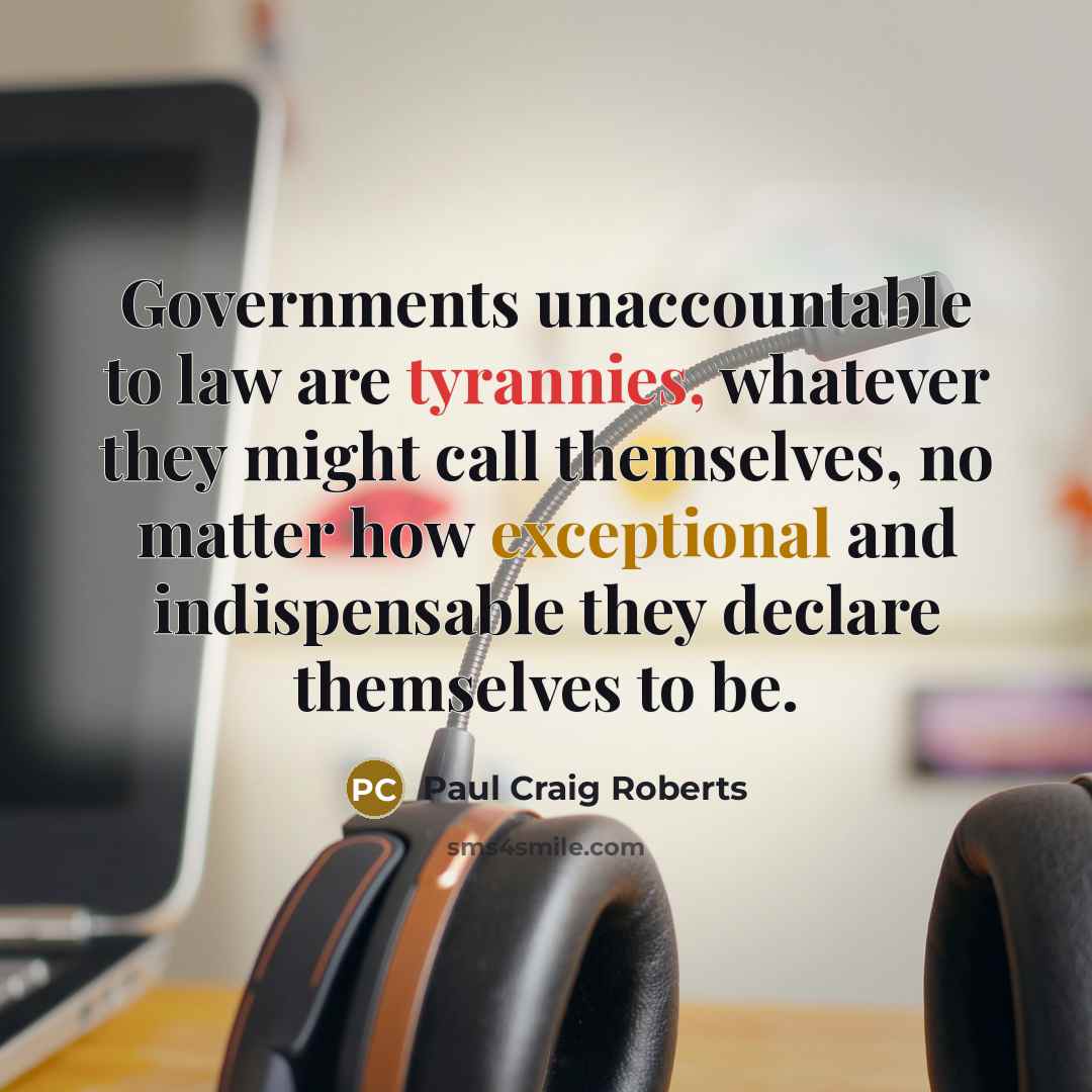 “Governments unaccountable to law are tyrannies, whatever they might call…” quote by Paul Craig Roberts