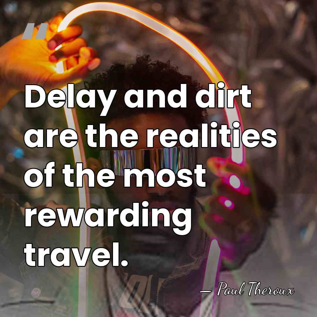 Delay and dirt are the realities of the most rewarding travel. - Paul Theroux