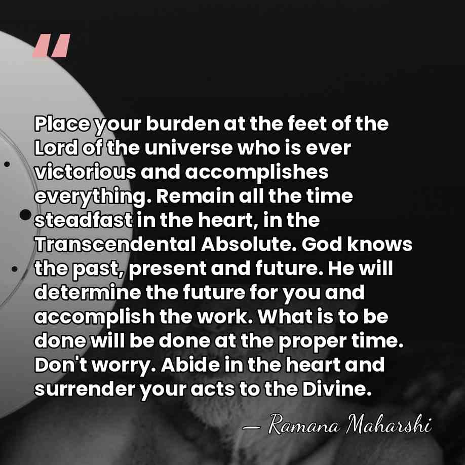 Place your burden at the feet of the Lord of the universe&hellip; - Ramana Maharshi