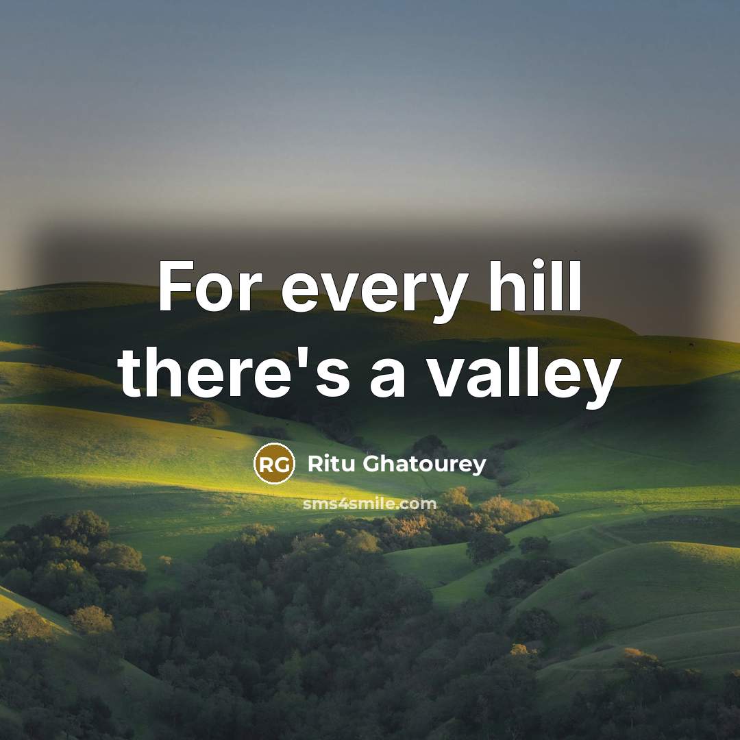 “For every hill there's a valley…” quote by Ritu Ghatourey