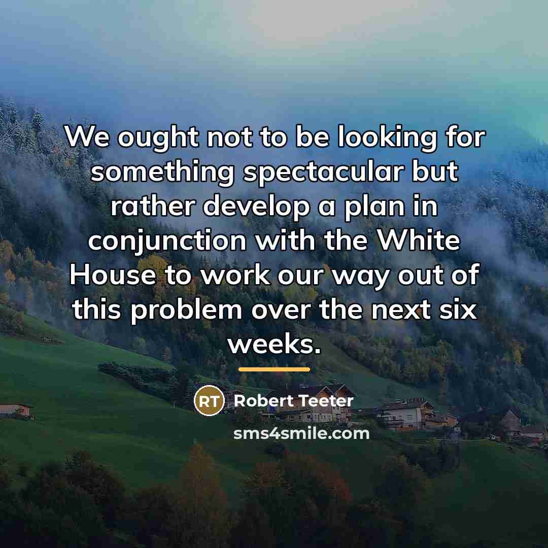 “We ought not to be looking for something spectacular but…” quote by Robert Teeter