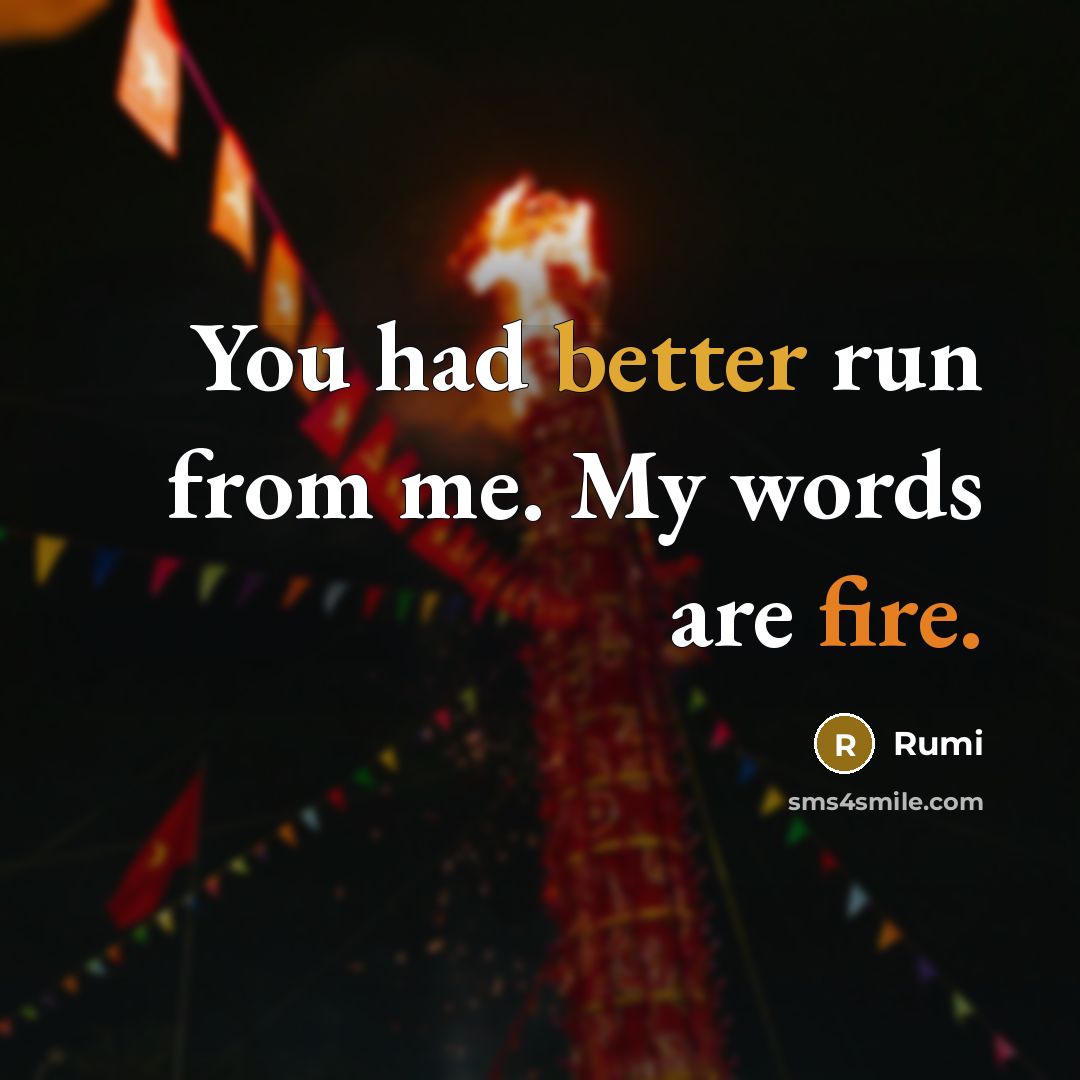 “You had better run from me. My words are fire.” quote by Rumi