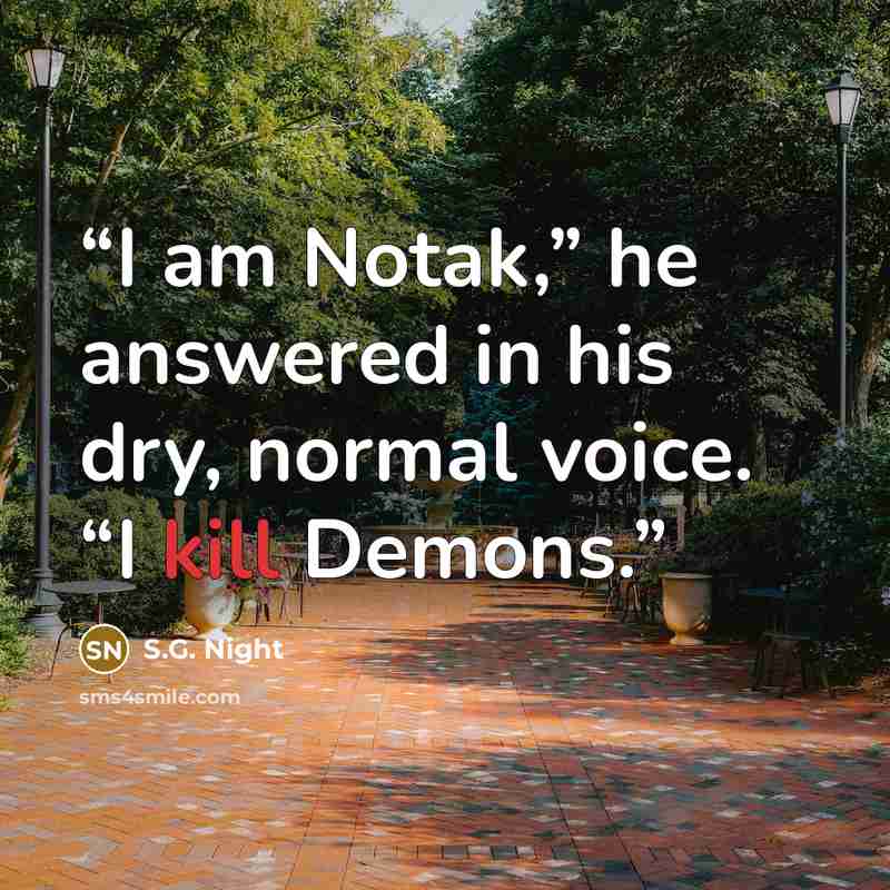 “I am Notak,” he answered in his dry, normal voice. “I kill Demons.” quote by S.G. Night